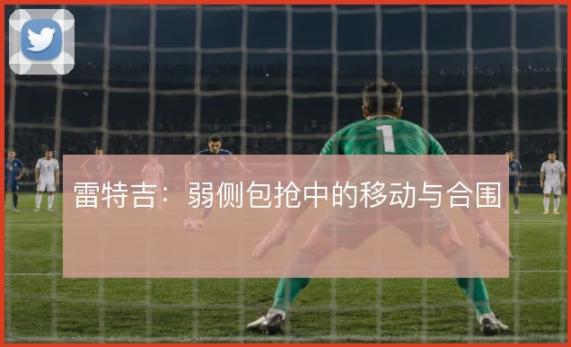雷特吉：弱侧包抢中的移动与合围