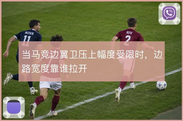 当马竞边翼卫压上幅度受限时，边路宽度靠谁拉开