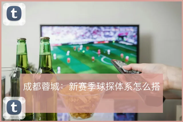 成都蓉城：新赛季球探体系怎么搭