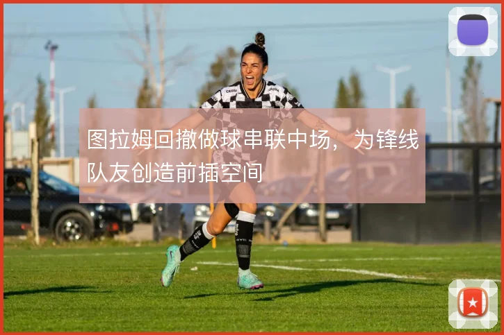 图拉姆回撤做球串联中场,为锋线队友创造前插空间