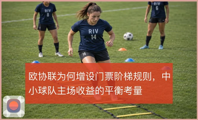 欧协联为何增设门票阶梯规则，中小球队主场收益的平衡考量