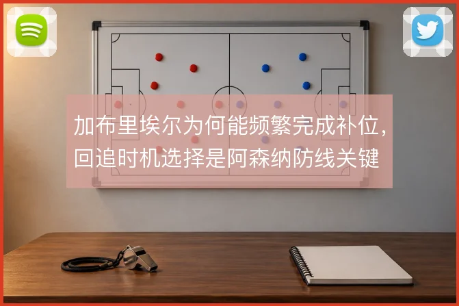 加布里埃尔为何能频繁完成补位，回追时机选择是阿森纳防线关键