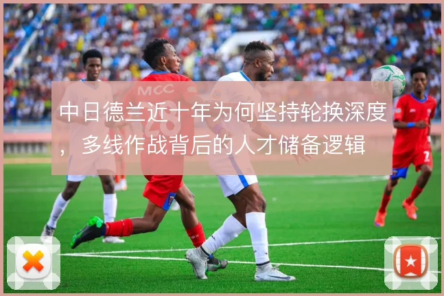中日德兰近十年为何坚持轮换深度，多线作战背后的人才储备逻辑