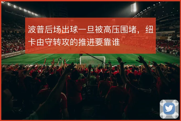 波普后场出球一旦被高压围堵，纽卡由守转攻的推进要靠谁