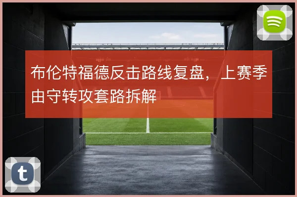布伦特福德反击路线复盘，上赛季由守转攻套路拆解