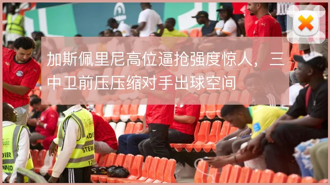 加斯佩里尼高位逼抢强度惊人，三中卫前压压缩对手出球空间