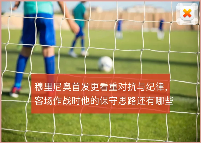 穆里尼奥首发更看重对抗与纪律，客场作战时他的保守思路还有哪些底牌
