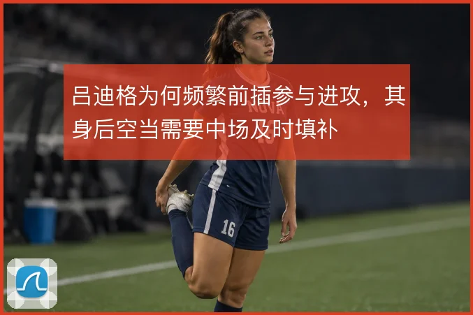 吕迪格为何频繁前插参与进攻，其身后空当需要中场及时填补