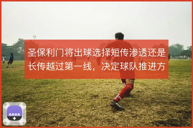圣保利门将出球选择短传渗透还是长传越过第一线,决定球队推进方式