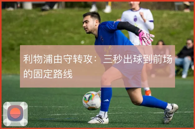 利物浦由守转攻：三秒出球到前场的固定路线