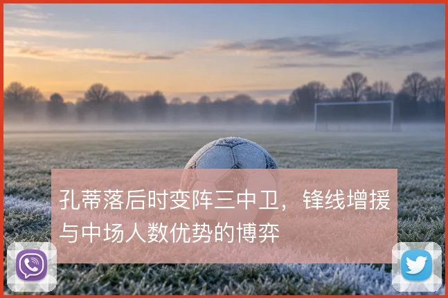 孔蒂落后时变阵三中卫,锋线增援与中场人数优势的博弈