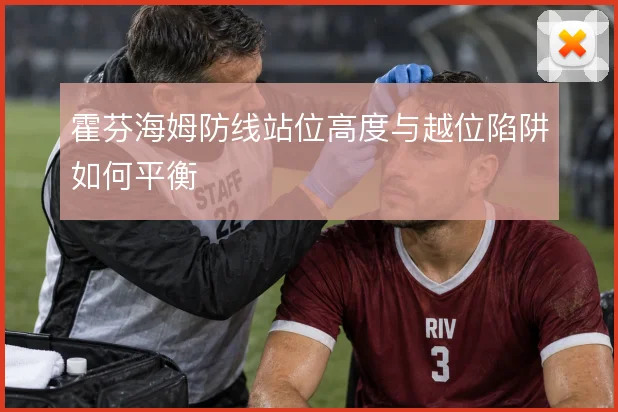 霍芬海姆防线站位高度与越位陷阱如何平衡