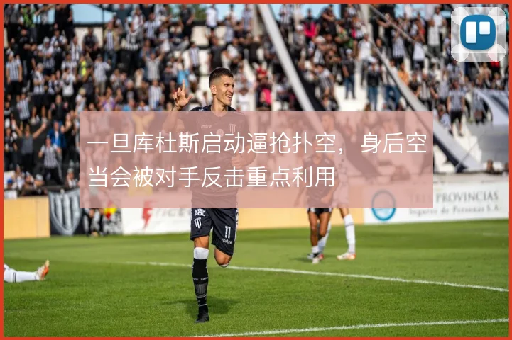 一旦库杜斯启动逼抢扑空，身后空当会被对手反击重点利用