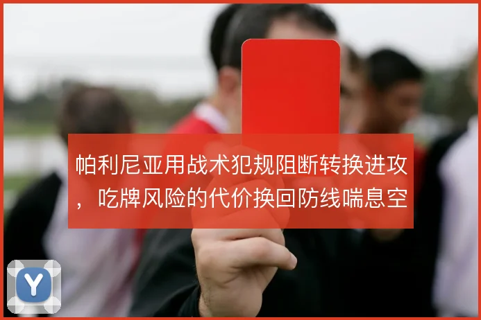 帕利尼亚用战术犯规阻断转换进攻,吃牌风险的代价换回防线喘息空间