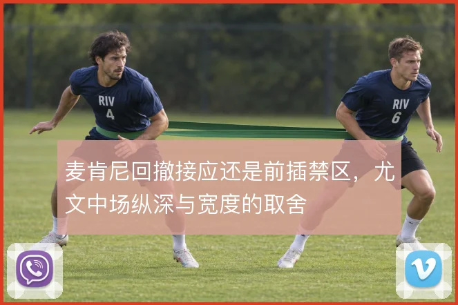 麦肯尼回撤接应还是前插禁区，尤文中场纵深与宽度的取舍