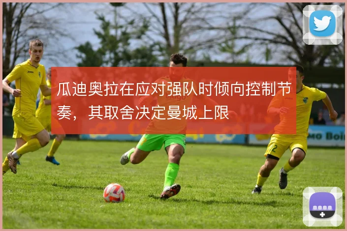 瓜迪奥拉在应对强队时倾向控制节奏，其取舍决定曼城上限