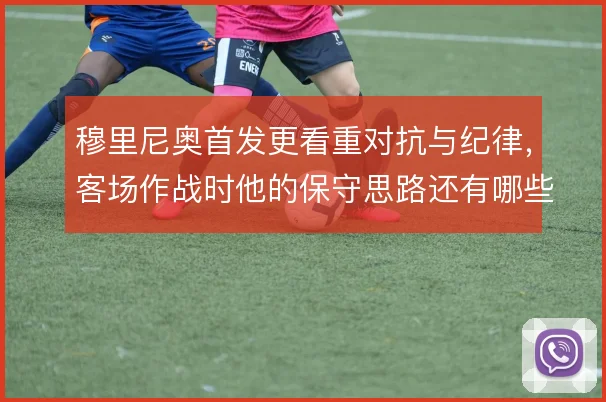 穆里尼奥首发更看重对抗与纪律,客场作战时他的保守思路还有哪些底牌
