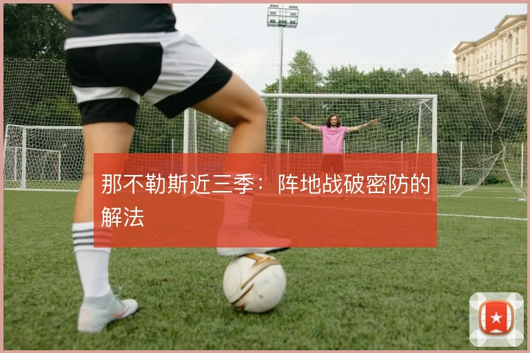 那不勒斯近三季:阵地战破密防的解法