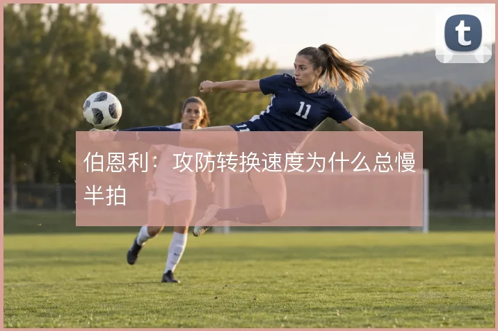 伯恩利:攻防转换速度为什么总慢半拍