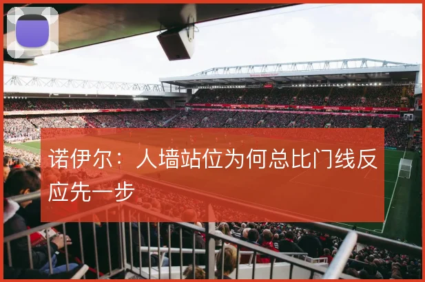 诺伊尔:人墙站位为何总比门线反应先一步