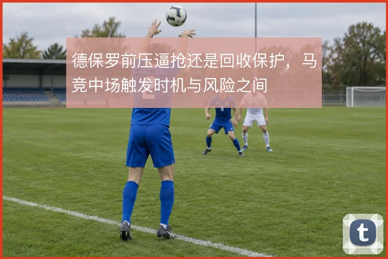 德保罗前压逼抢还是回收保护，马竞中场触发时机与风险之间
