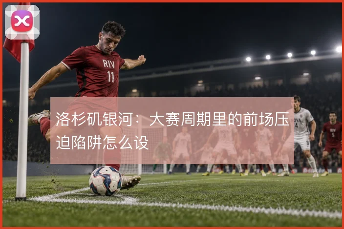 洛杉矶银河:大赛周期里的前场压迫陷阱怎么设