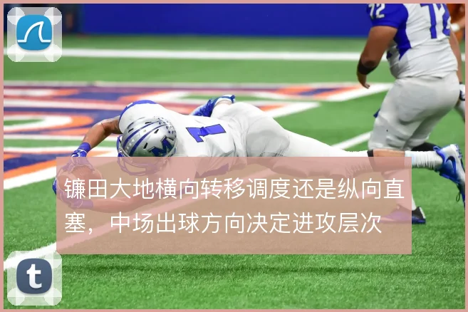 镰田大地横向转移调度还是纵向直塞,中场出球方向决定进攻层次