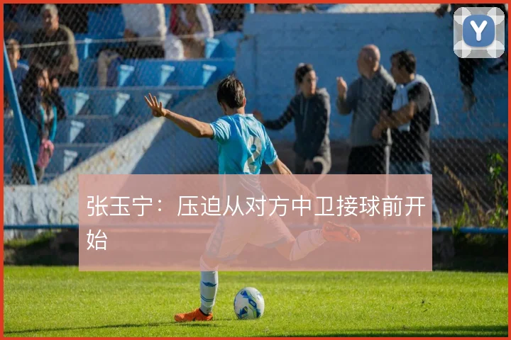张玉宁：压迫从对方中卫接球前开始
