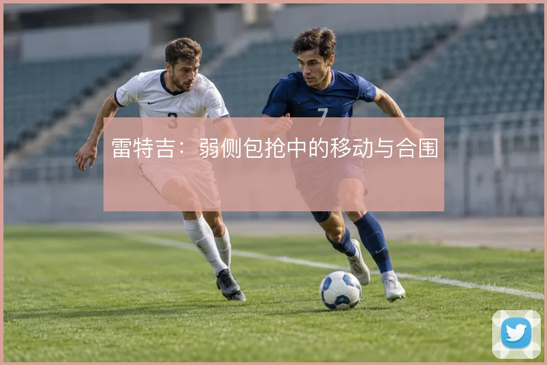雷特吉：弱侧包抢中的移动与合围