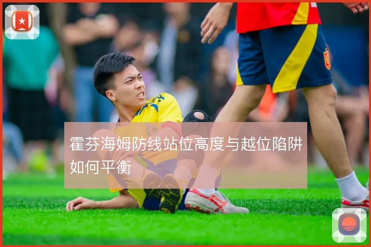 霍芬海姆防线站位高度与越位陷阱如何平衡