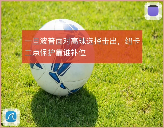 一旦波普面对高球选择击出,纽卡二点保护靠谁补位