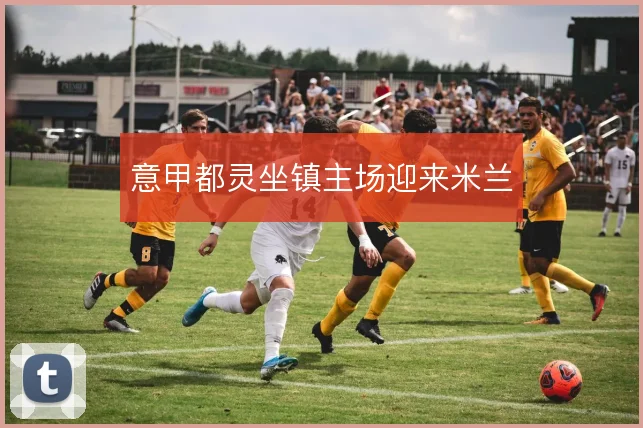 意甲都灵坐镇主场迎来米兰
