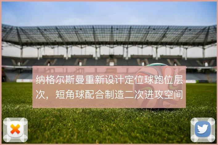 纳格尔斯曼重新设计定位球跑位层次，短角球配合制造二次进攻空间