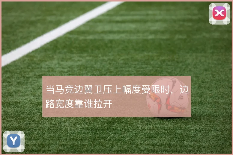 当马竞边翼卫压上幅度受限时,边路宽度靠谁拉开