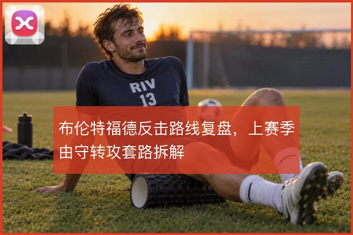 布伦特福德反击路线复盘，上赛季由守转攻套路拆解