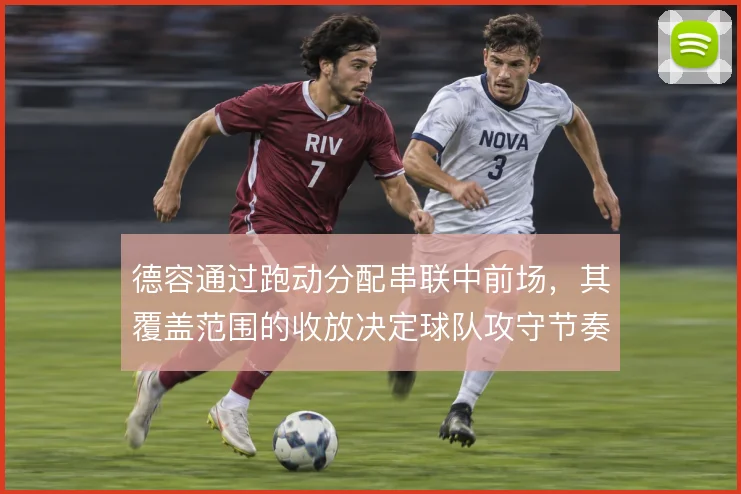 德容通过跑动分配串联中前场，其覆盖范围的收放决定球队攻守节奏的稳与乱