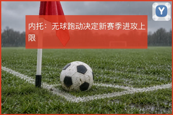 内托:无球跑动决定新赛季进攻上限