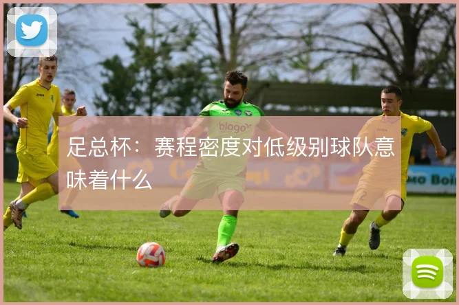 足总杯：赛程密度对低级别球队意味着什么