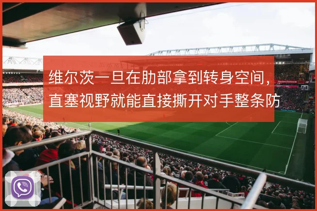 维尔茨一旦在肋部拿到转身空间,直塞视野就能直接撕开对手整条防线