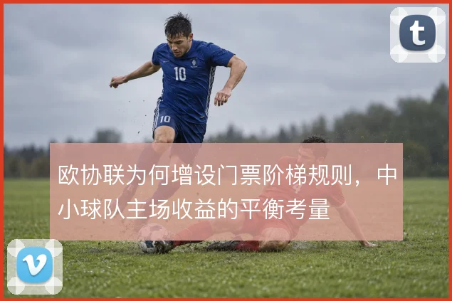 欧协联为何增设门票阶梯规则,中小球队主场收益的平衡考量