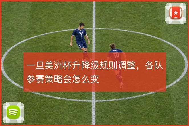 一旦美洲杯升降级规则调整,各队参赛策略会怎么变