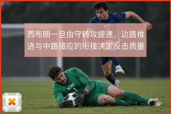 西布朗一旦由守转攻提速，边路推进与中路接应的衔接决定反击质量