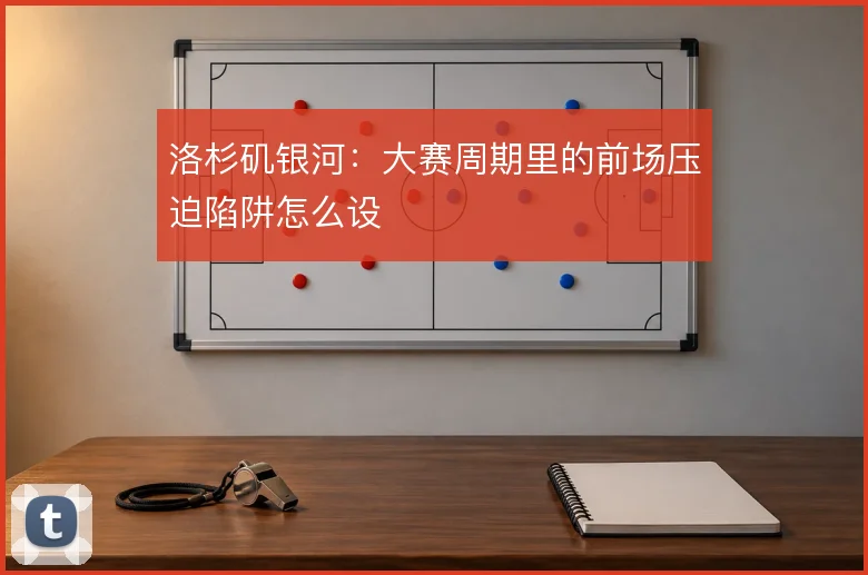 洛杉矶银河:大赛周期里的前场压迫陷阱怎么设