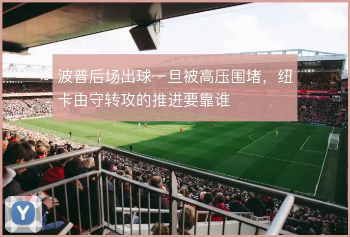 波普后场出球一旦被高压围堵，纽卡由守转攻的推进要靠谁