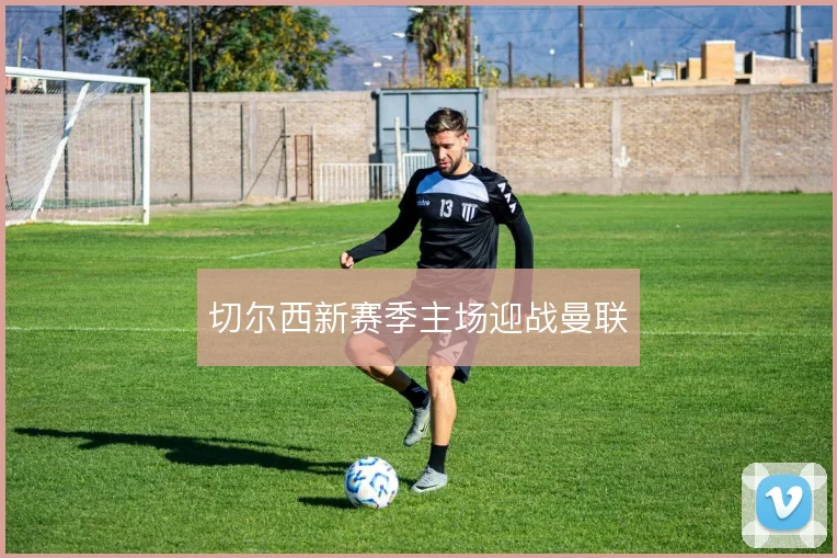 切尔西新赛季主场迎战曼联