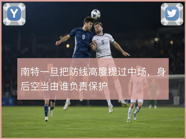 南特一旦把防线高度提过中场,身后空当由谁负责保护