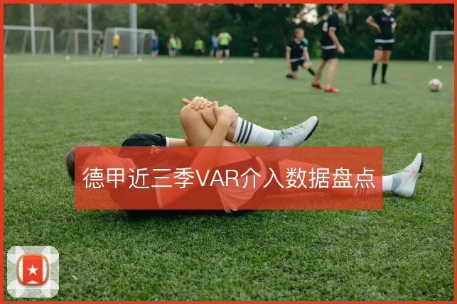 德甲近三季VAR介入数据盘点